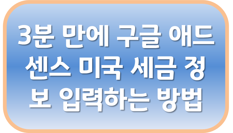 3분 만에 구글 애드센스 미국 세금 정보 입력하는 방법